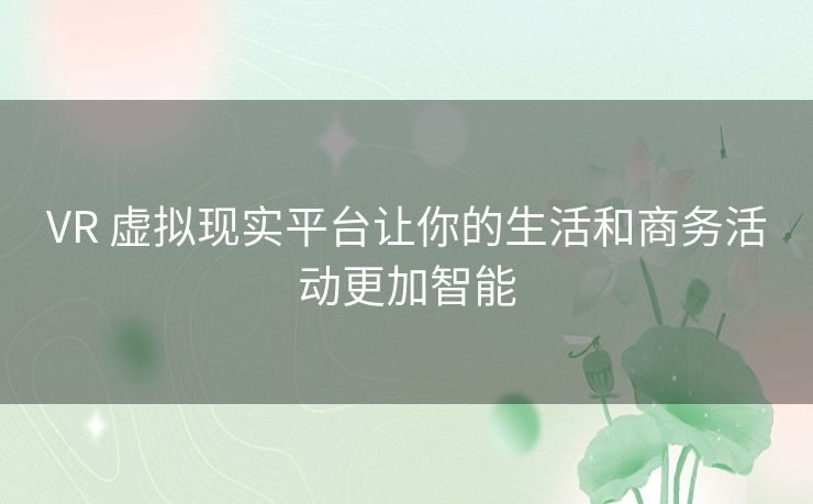 VR 虚拟现实平台让你的生活和商务活动更加智能 VR 虚拟现实平台让你的生活和商务活动更加智能