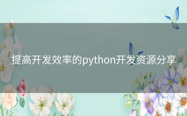 提高开发效率的python开发资源分享 提高开发效率的python开发资源分享
