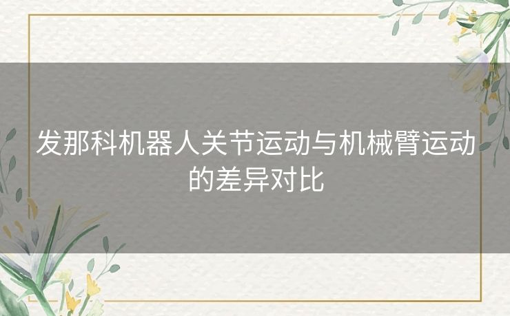 发那科机器人关节运动与机械臂运动的差异对比 发那科机器人关节运动与机械臂运动的差异对比