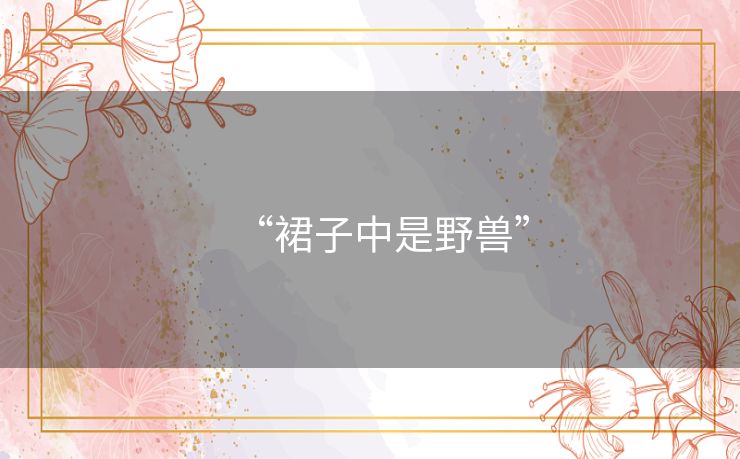 “裙子中是野兽” “裙子中是野兽”