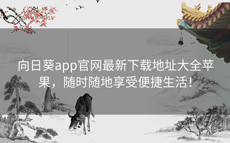 向日葵app官网最新下载地址大全苹果,随时随地享受便捷生活! 向日葵app官网最新下载地址大全苹果,随时随地享受便捷生活!