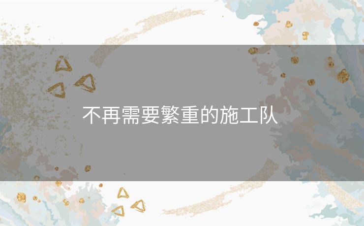 不再需要繁重的施工队 
