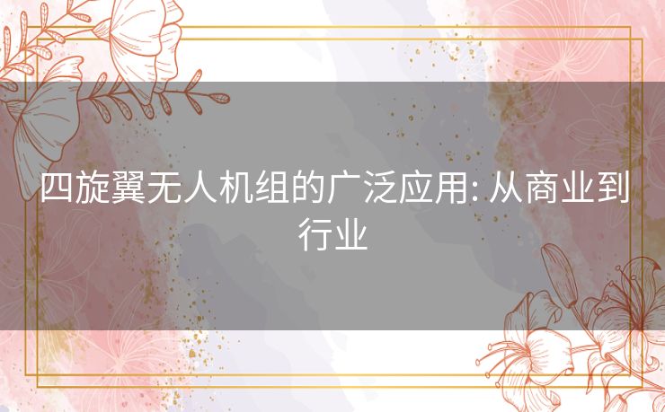 四旋翼无人机组的广泛应用: 从商业到行业