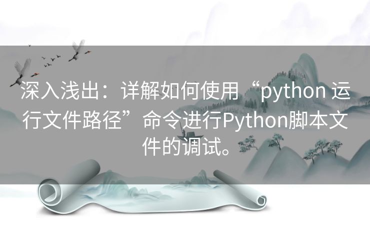 深入浅出:详解如何使用“python 运行文件路径”命令进行Python脚本文件的调试。 深入浅出:详解如何使用“python 运行文件路径”命令进行Python脚本文件的调试。