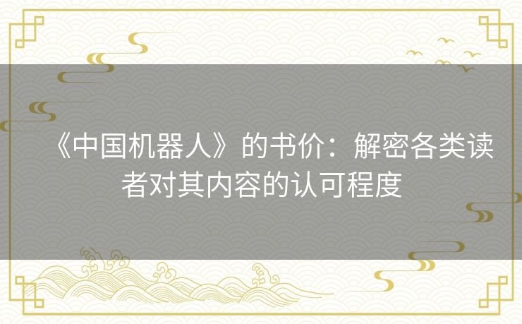 《中国机器人》的书价:解密各类读者对其内容的认可程度 《中国机器人》的书价:解密各类读者对其内容的认可程度