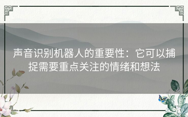 声音识别机器人的重要性:它可以捕捉需要重点关注的情绪和想法 声音识别机器人的重要性:它可以捕捉需要重点关注的情绪和想法