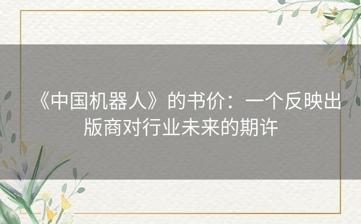 《中国机器人》的书价:一个反映出版商对行业未来的期许 《中国机器人》的书价:一个反映出版商对行业未来的期许