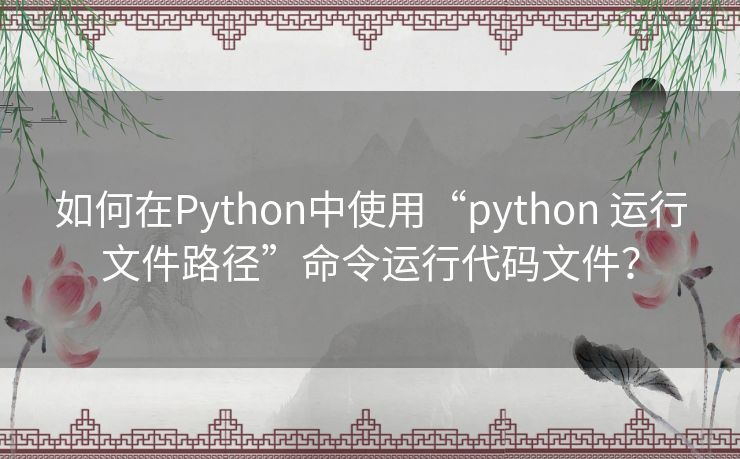 如何在Python中使用“python 运行文件路径”命令运行代码文件? 如何在Python中使用“python 运行文件路径”命令运行代码文件?