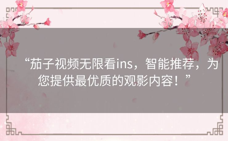 “茄子视频无限看ins,智能推荐,为您提供最优质的观影内容!” “茄子视频无限看ins,智能推荐,为您提供最优质的观影内容!”