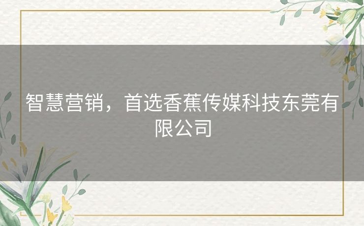 智慧营销,首选香蕉传媒科技东莞有限公司 智慧营销,首选香蕉传媒科技东莞有限公司