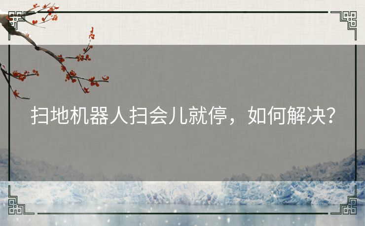 扫地机器人扫会儿就停,如何解决? 扫地机器人扫会儿就停,如何解决?