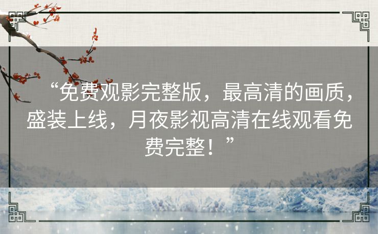 “免费观影完整版,最高清的画质,盛装上线,月夜影视高清在线观看免费完整!” “免费观影完整版,最高清的画质,盛装上线,月夜影视高清在线观看免费完整!”