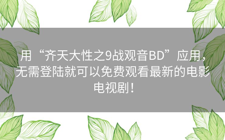 用“齐天大性之9战观音BD”应用,无需登陆就可以免费观看最新的电影电视剧! 用“齐天大性之9战观音BD”应用,无需登陆就可以免费观看最新的电影电视剧!