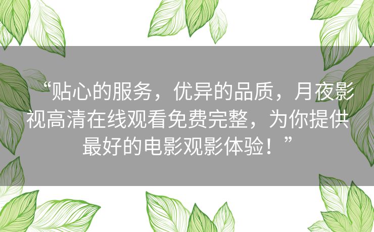 “贴心的服务,优异的品质,月夜影视高清在线观看免费完整,为你提供最好的电影观影体验!” “贴心的服务,优异的品质,月夜影视高清在线观看免费完整,为你提供最好的电影观影体验!”
