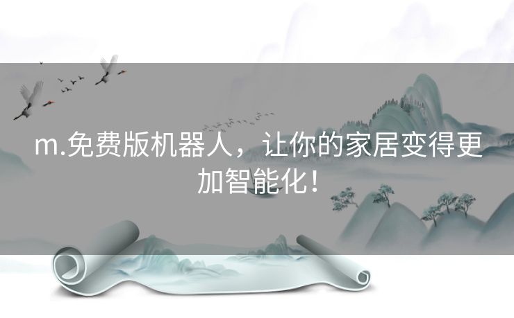 m.免费版机器人,让你的家居变得更加智能化! m.免费版机器人,让你的家居变得更加智能化!