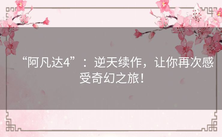 “阿凡达4”:逆天续作,让你再次感受奇幻之旅! “阿凡达4”:逆天续作,让你再次感受奇幻之旅!