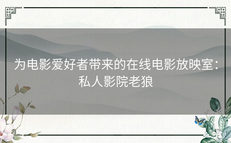 为电影爱好者带来的在线电影放映室:私人影院老狼 为电影爱好者带来的在线电影放映室:私人影院老狼