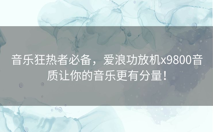 音乐狂热者必备,爱浪功放机x9800音质让你的音乐更有分量! 音乐狂热者必备,爱浪功放机x9800音质让你的音乐更有分量!
