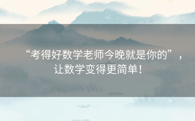 “考得好数学老师今晚就是你的”，让数学变得更简单！
