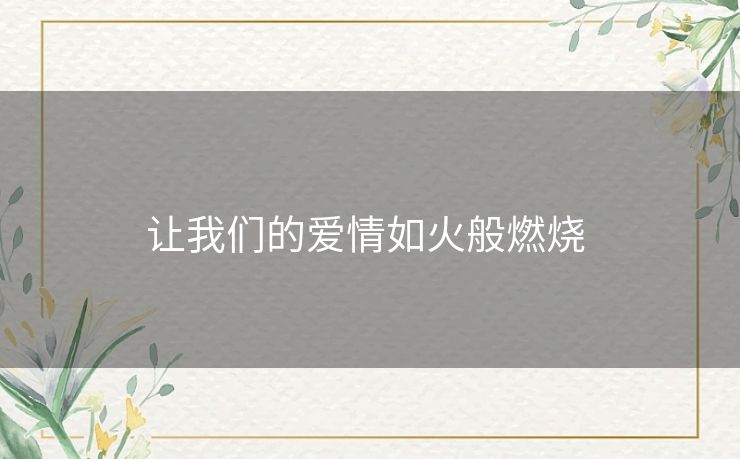 让我们的爱情如火般燃烧 让我们的爱情如火般燃烧