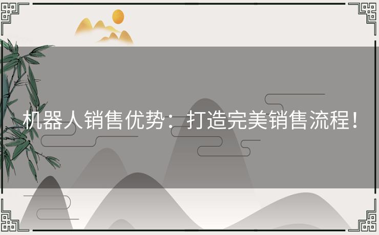 机器人销售优势:打造完美销售流程! 机器人销售优势:打造完美销售流程!