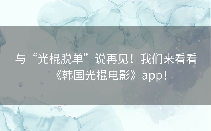 与“光棍脱单”说再见!我们来看看《韩国光棍电影》app! 与“光棍脱单”说再见!我们来看看《韩国光棍电影》app!