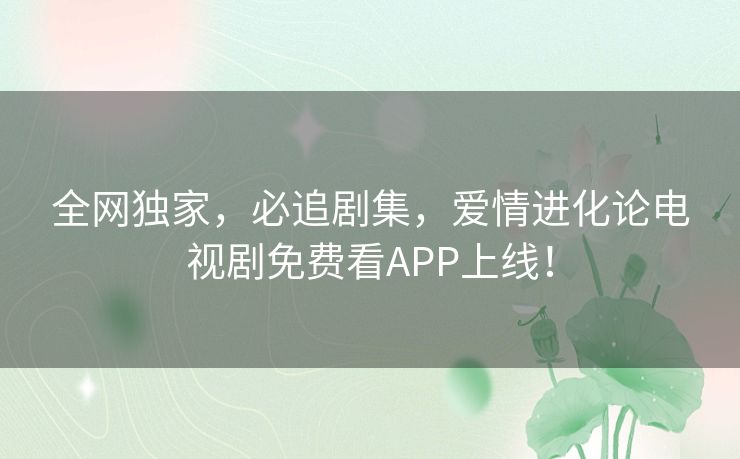 全网独家,必追剧集,爱情进化论电视剧免费看APP上线! 全网独家,必追剧集,爱情进化论电视剧免费看APP上线!