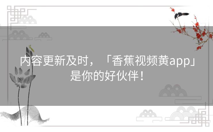内容更新及时,「香蕉视频黄app」是你的好伙伴! 内容更新及时,「香蕉视频黄app」是你的好伙伴!
