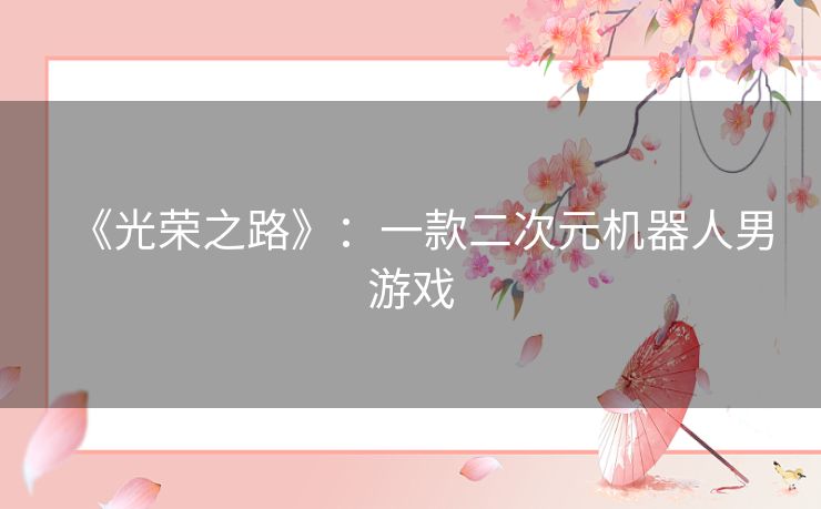 《光荣之路》:一款二次元机器人男游戏 《光荣之路》:一款二次元机器人男游戏