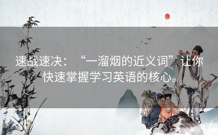 速战速决:“一溜烟的近义词”让你快速掌握学习英语的核心。 速战速决:“一溜烟的近义词”让你快速掌握学习英语的核心。