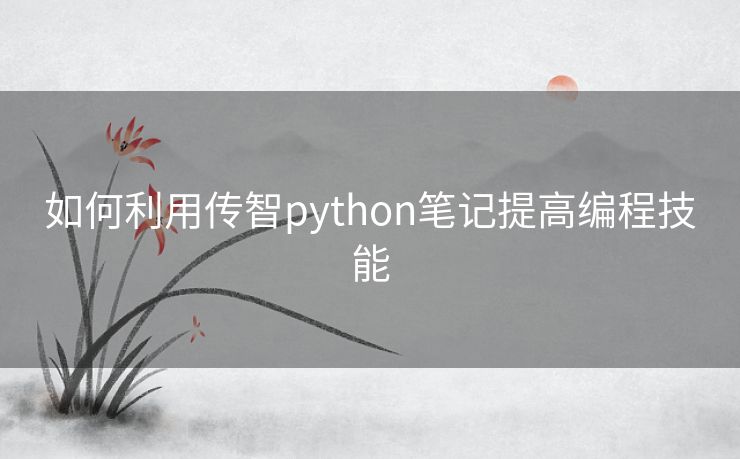 如何利用传智python笔记提高编程技能 如何利用传智python笔记提高编程技能