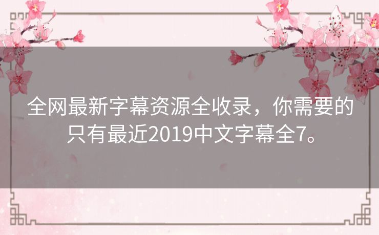 全网最新字幕资源全收录,你需要的只有最近2019中文字幕全7。 全网最新字幕资源全收录,你需要的只有最近2019中文字幕全7。