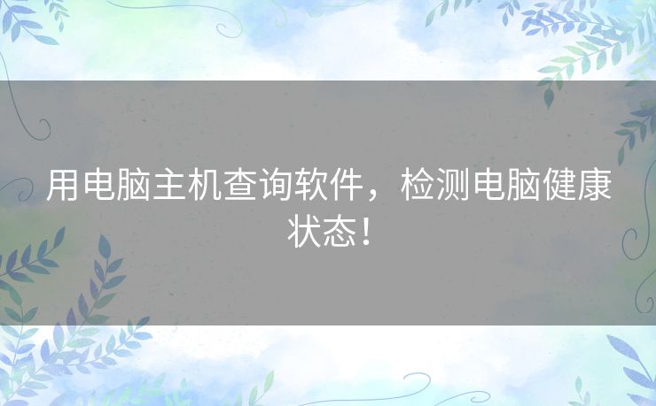 用电脑主机查询软件,检测电脑健康状态! 用电脑主机查询软件,检测电脑健康状态!