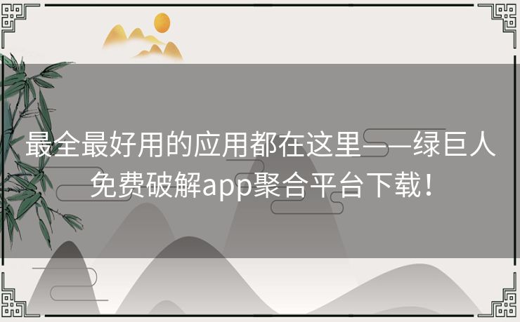 最全最好用的应用都在这里——绿巨人免费破解app聚合平台下载! 最全最好用的应用都在这里——绿巨人免费破解app聚合平台下载!