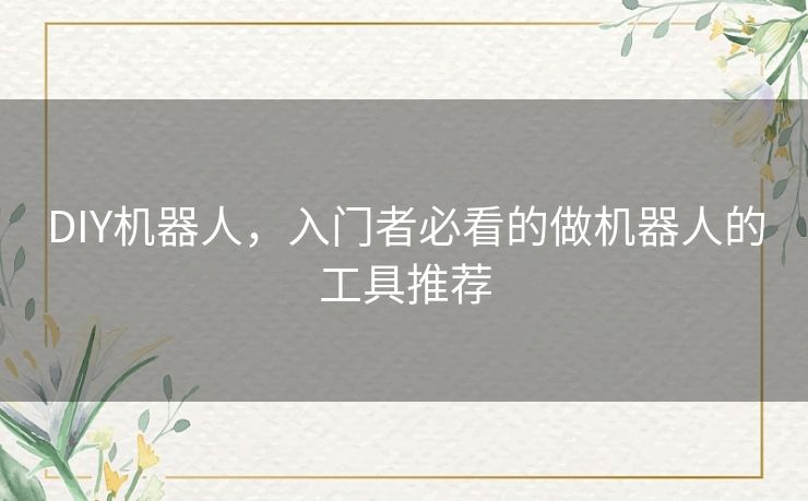 DIY机器人,入门者必看的做机器人的工具推荐 DIY机器人,入门者必看的做机器人的工具推荐