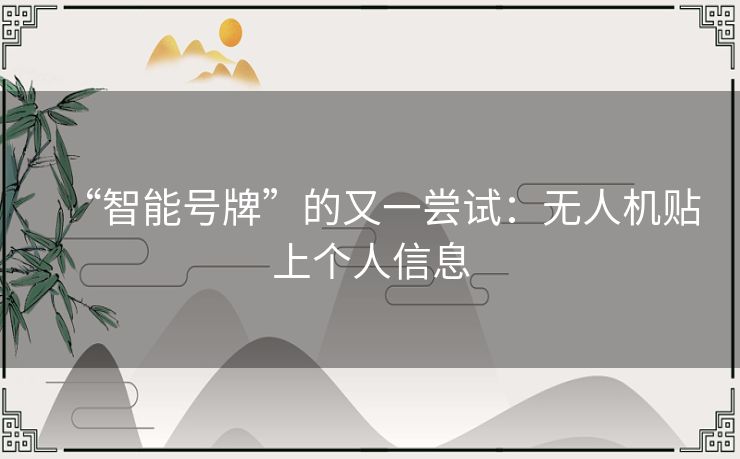 “智能号牌”的又一尝试:无人机贴上个人信息 “智能号牌”的又一尝试:无人机贴上个人信息