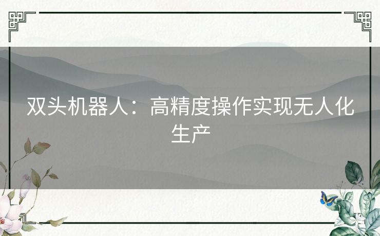 双头机器人:高精度操作实现无人化生产 双头机器人:高精度操作实现无人化生产