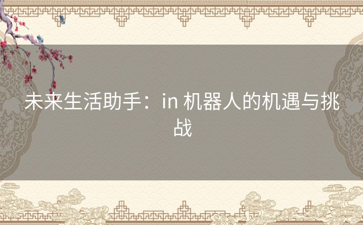 未来生活助手:in 机器人的机遇与挑战 未来生活助手:in 机器人的机遇与挑战