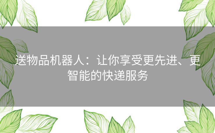 送物品机器人:让你享受更先进、更智能的快递服务 送物品机器人:让你享受更先进、更智能的快递服务