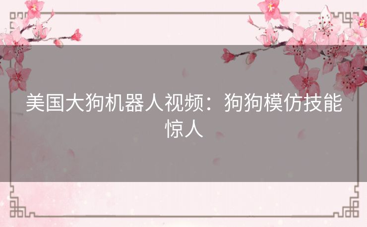 美国大狗机器人视频:狗狗模仿技能惊人 美国大狗机器人视频:狗狗模仿技能惊人