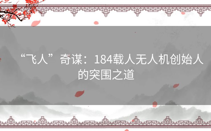 “飞人”奇谋:184载人无人机创始人的突围之道 “飞人”奇谋:184载人无人机创始人的突围之道
