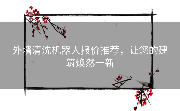 外墙清洗机器人报价推荐,让您的建筑焕然一新 外墙清洗机器人报价推荐,让您的建筑焕然一新