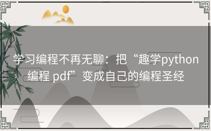 学习编程不再无聊:把“趣学python编程 pdf”变成自己的编程圣经 学习编程不再无聊:把“趣学python编程 pdf”变成自己的编程圣经