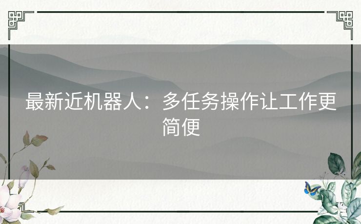 最新近机器人:多任务操作让工作更简便 最新近机器人:多任务操作让工作更简便