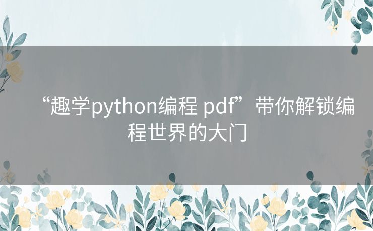 “趣学python编程 pdf”带你解锁编程世界的大门 “趣学python编程 pdf”带你解锁编程世界的大门
