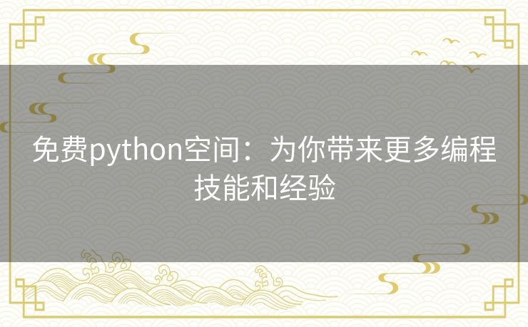 免费python空间:为你带来更多编程技能和经验 免费python空间:为你带来更多编程技能和经验