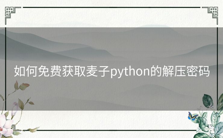 如何免费获取麦子python的解压密码 如何免费获取麦子python的解压密码