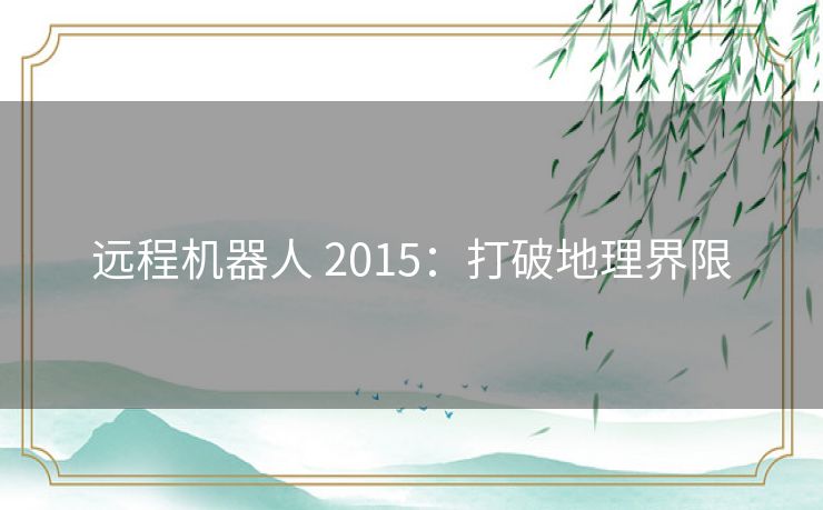远程机器人 2015:打破地理界限 远程机器人 2015:打破地理界限