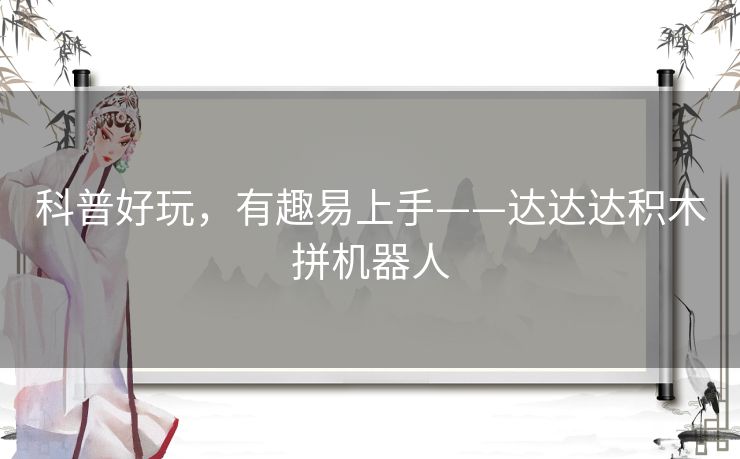 科普好玩,有趣易上手——达达达积木拼机器人 科普好玩,有趣易上手——达达达积木拼机器人
