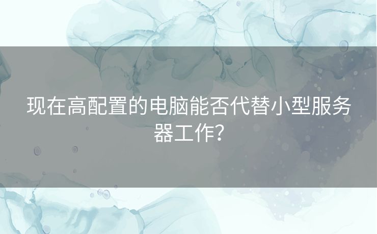 现在高配置的电脑能否代替小型服务器工作? 现在高配置的电脑能否代替小型服务器工作?